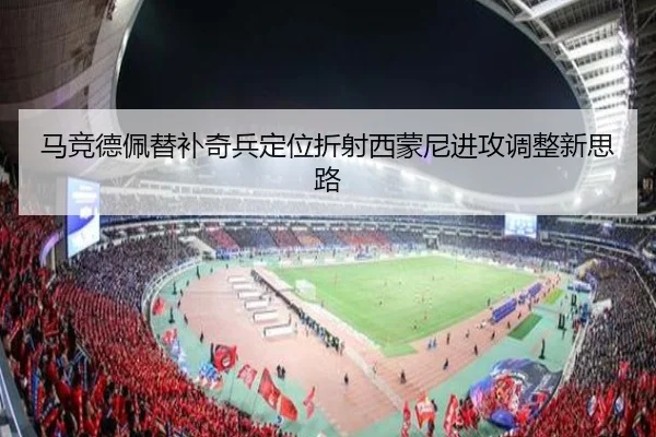 马竞德佩替补奇兵定位折射西蒙尼进攻调整新思路