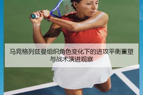 马竞格列兹曼组织角色变化下的进攻平衡重塑与战术演进观察