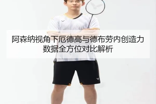 阿森纳视角下厄德高与德布劳内创造力数据全方位对比解析