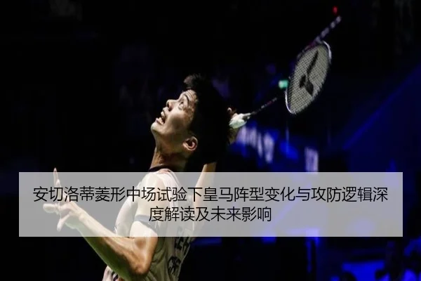 安切洛蒂菱形中场试验下皇马阵型变化与攻防逻辑深度解读及未来影响