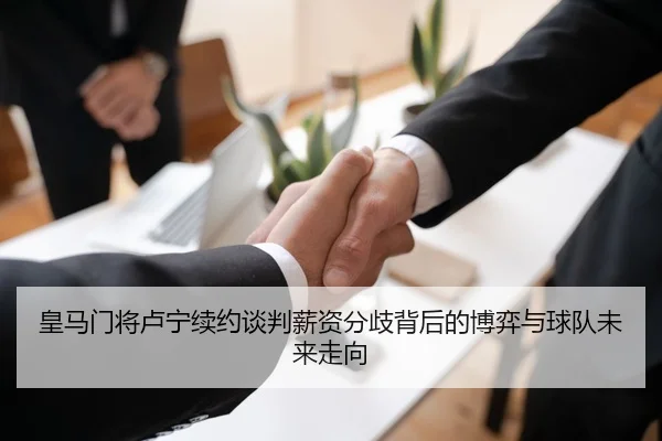 皇马门将卢宁续约谈判薪资分歧背后的博弈与球队未来走向