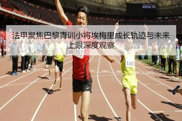 法甲聚焦巴黎青训小将埃梅里成长轨迹与未来上限深度观察